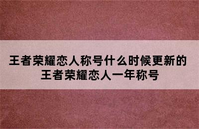 王者荣耀恋人称号什么时候更新的 王者荣耀恋人一年称号